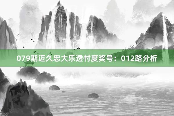 079期迈久忠大乐透忖度奖号：012路分析