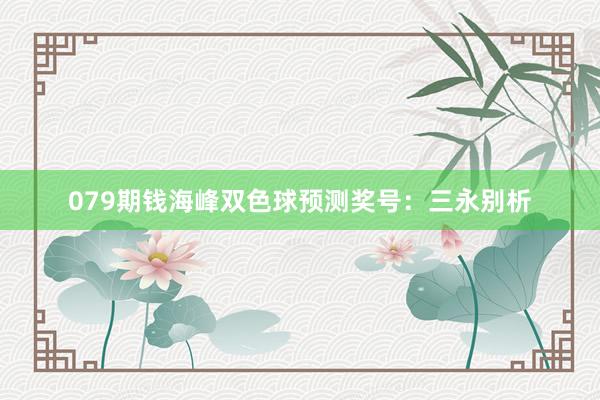 079期钱海峰双色球预测奖号：三永别析