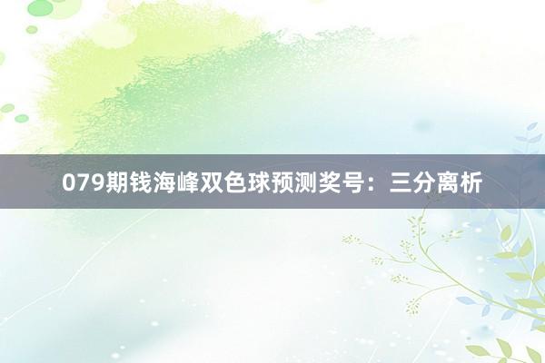 079期钱海峰双色球预测奖号：三分离析