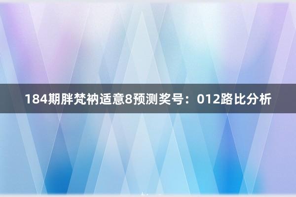 184期胖梵衲适意8预测奖号：012路比分析