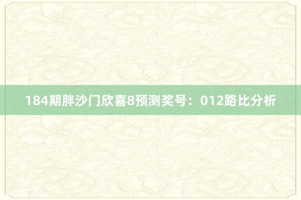 184期胖沙门欣喜8预测奖号：012路比分析