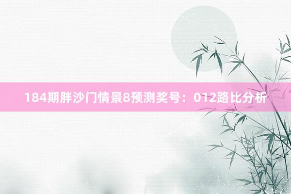 184期胖沙门情景8预测奖号：012路比分析