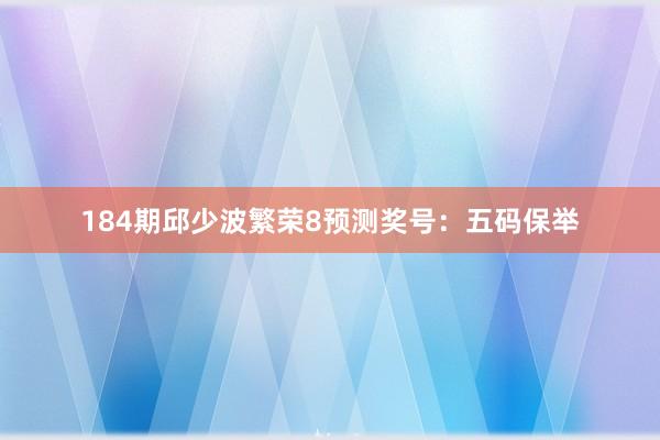 184期邱少波繁荣8预测奖号：五码保举