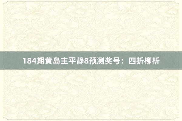 184期黄岛主平静8预测奖号：四折柳析
