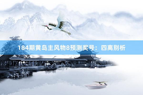 184期黄岛主风物8预测奖号：四离别析