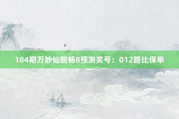 184期万妙仙酣畅8预测奖号：012路比保举