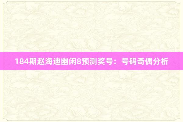 184期赵海迪幽闲8预测奖号：号码奇偶分析