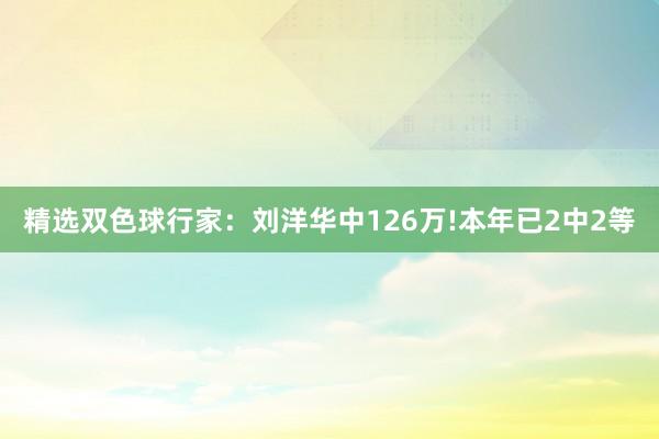 精选双色球行家：刘洋华中126万!本年已2中2等
