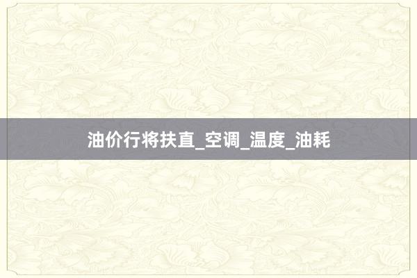 油价行将扶直_空调_温度_油耗