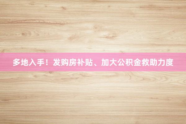 多地入手！发购房补贴、加大公积金救助力度