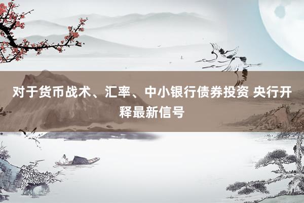 对于货币战术、汇率、中小银行债券投资 央行开释最新信号