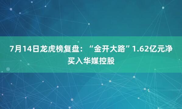 7月14日龙虎榜复盘：“金开大路”1.62亿元净买入华媒控股