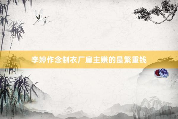 李婷作念制衣厂雇主赚的是繁重钱