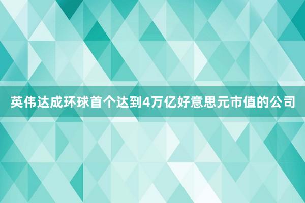 英伟达成环球首个达到4万亿好意思元市值的公司