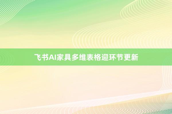 飞书AI家具多维表格迎环节更新