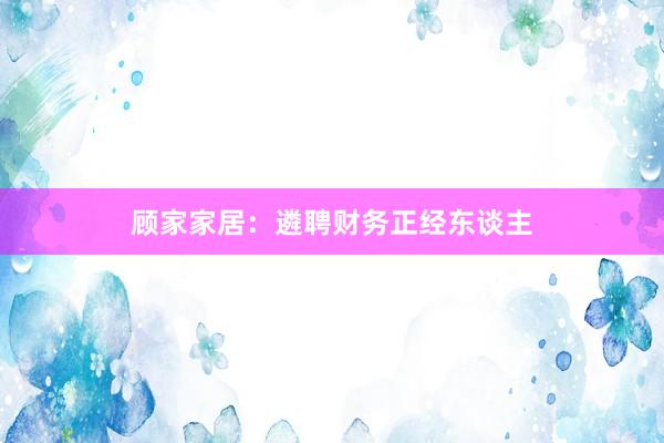 顾家家居：遴聘财务正经东谈主