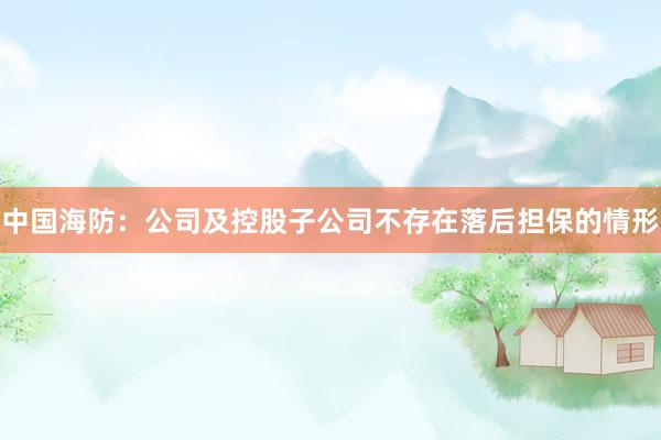 中国海防：公司及控股子公司不存在落后担保的情形