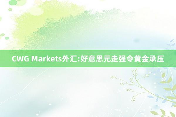 CWG Markets外汇:好意思元走强令黄金承压