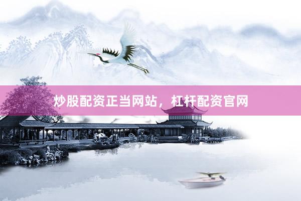 炒股配资正当网站，杠杆配资官网