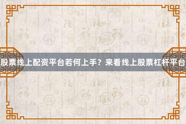 股票线上配资平台若何上手？来看线上股票杠杆平台