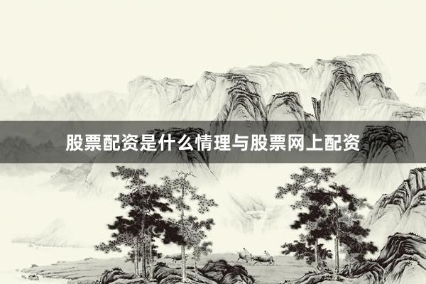 股票配资是什么情理与股票网上配资