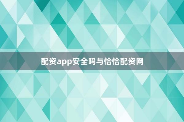 配资app安全吗与恰恰配资网