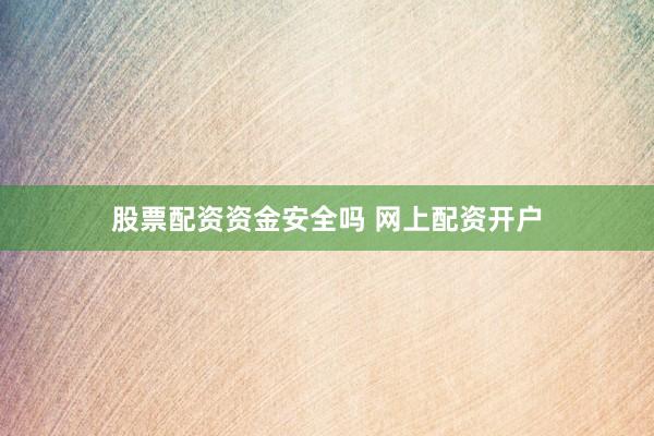 股票配资资金安全吗 网上配资开户