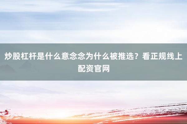 炒股杠杆是什么意念念为什么被推选？看正规线上配资官网