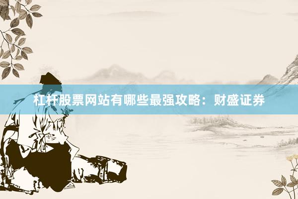杠杆股票网站有哪些最强攻略：财盛证券