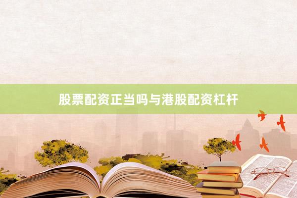 股票配资正当吗与港股配资杠杆