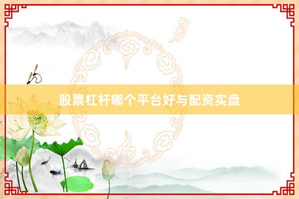 股票杠杆哪个平台好与配资实盘