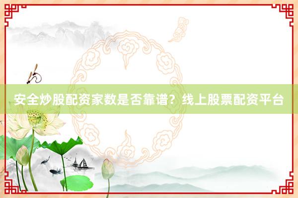 安全炒股配资家数是否靠谱？线上股票配资平台