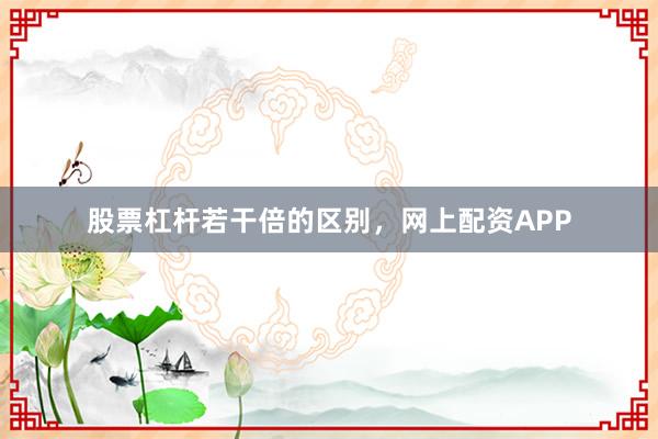股票杠杆若干倍的区别，网上配资APP