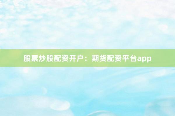 股票炒股配资开户：期货配资平台app