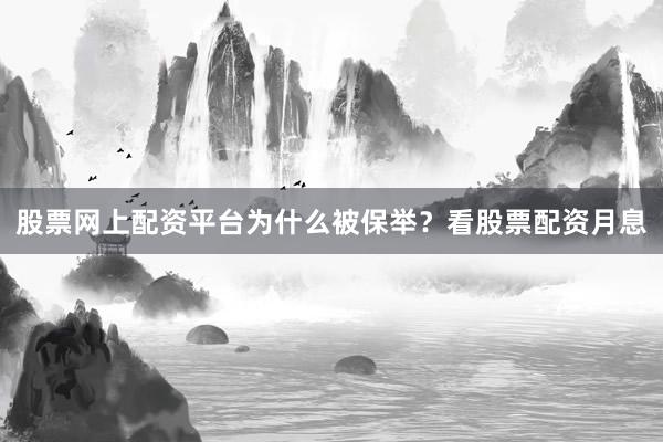 股票网上配资平台为什么被保举？看股票配资月息