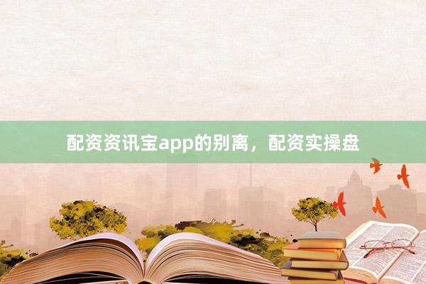 配资资讯宝app的别离，配资实操盘