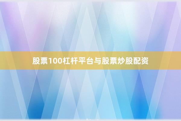 股票100杠杆平台与股票炒股配资