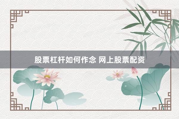 股票杠杆如何作念 网上股票配资