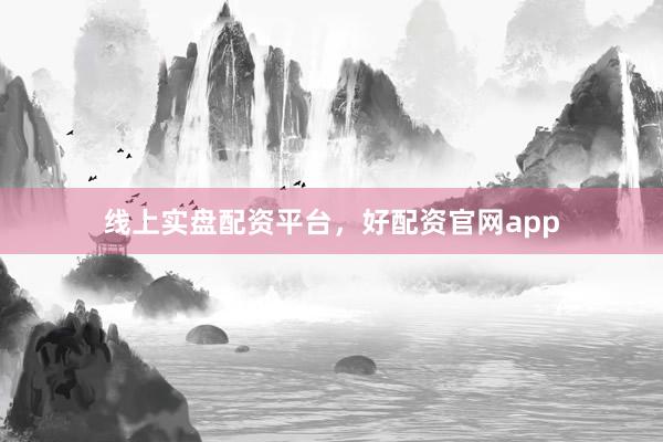 线上实盘配资平台，好配资官网app
