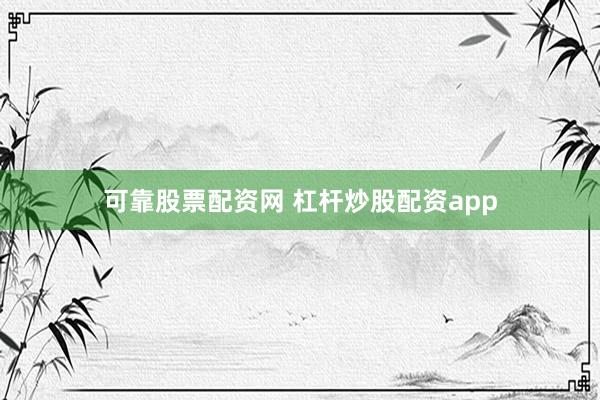 可靠股票配资网 杠杆炒股配资app