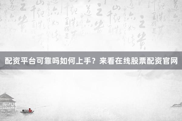配资平台可靠吗如何上手？来看在线股票配资官网