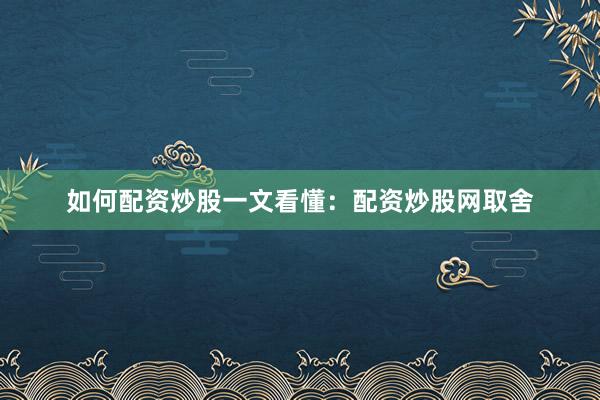 如何配资炒股一文看懂：配资炒股网取舍