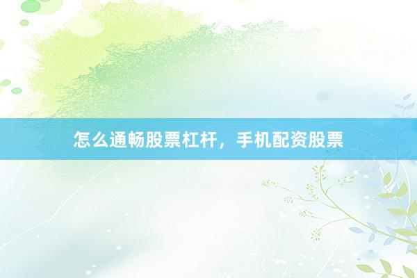 怎么通畅股票杠杆，手机配资股票
