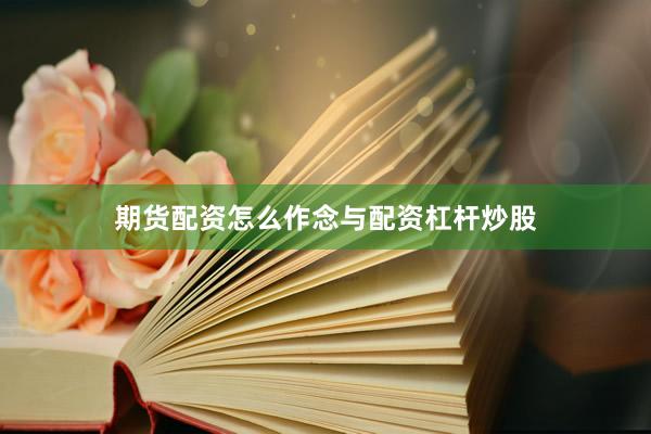 期货配资怎么作念与配资杠杆炒股