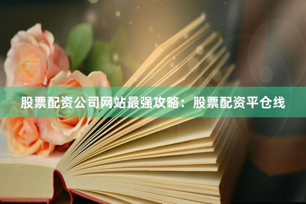 股票配资公司网站最强攻略：股票配资平仓线