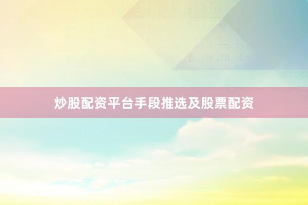 炒股配资平台手段推选及股票配资