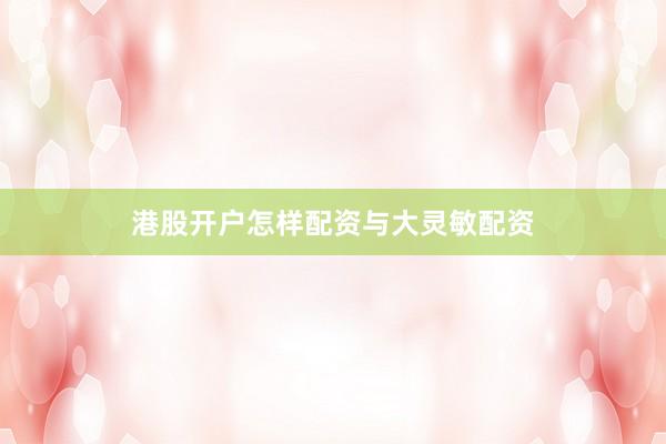 港股开户怎样配资与大灵敏配资