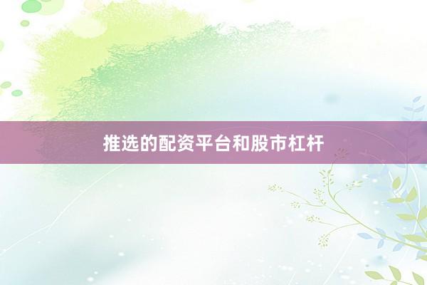 推选的配资平台和股市杠杆