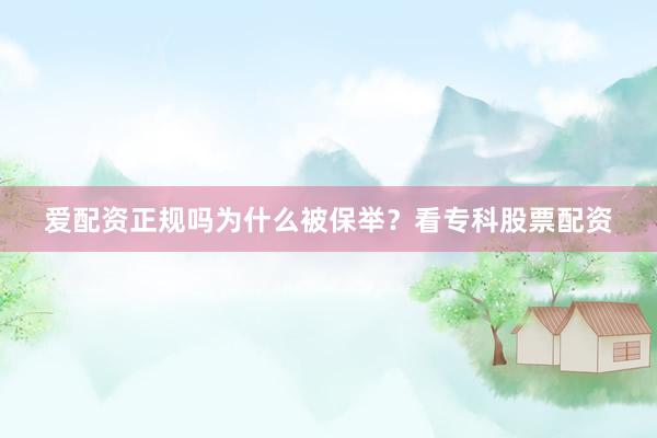 爱配资正规吗为什么被保举？看专科股票配资