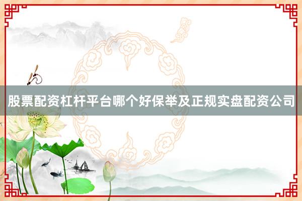 股票配资杠杆平台哪个好保举及正规实盘配资公司